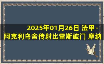 2025年01月26日 法甲-阿克利乌舍传射比雷斯破门 摩纳哥3-2雷恩终结联赛4轮不胜